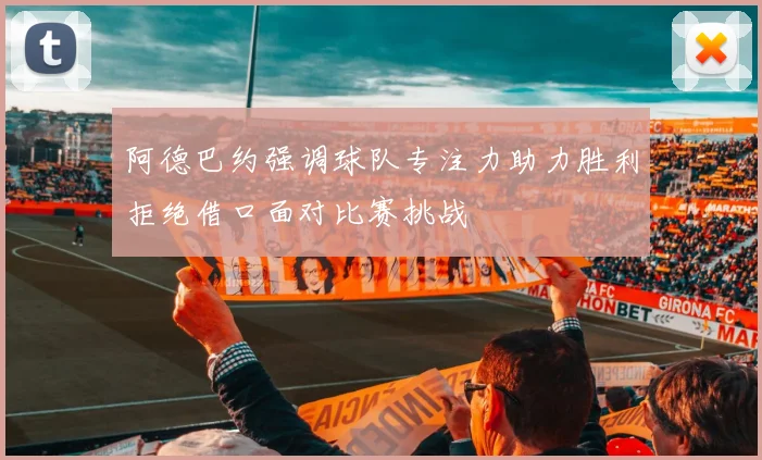 阿德巴约强调球队专注力助力胜利拒绝借口面对比赛挑战