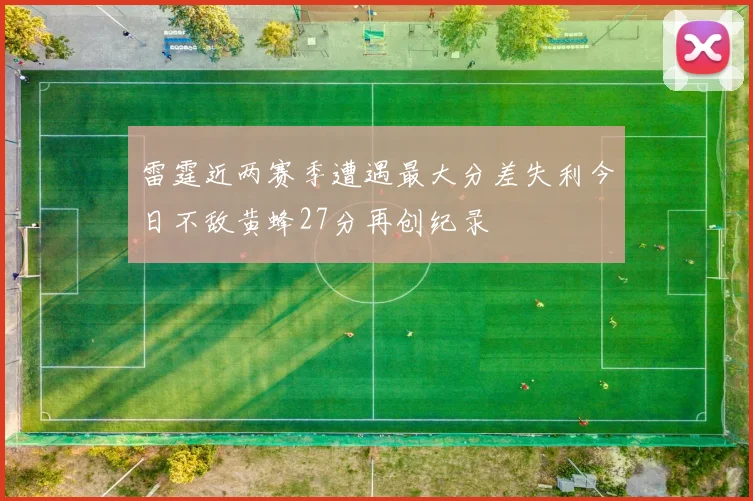 雷霆近两赛季遭遇最大分差失利今日不敌黄蜂27分再创纪录