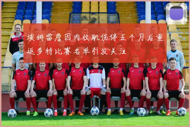 埃姆雷詹因内收肌伤停五个月后重返多特比赛名单引发关注