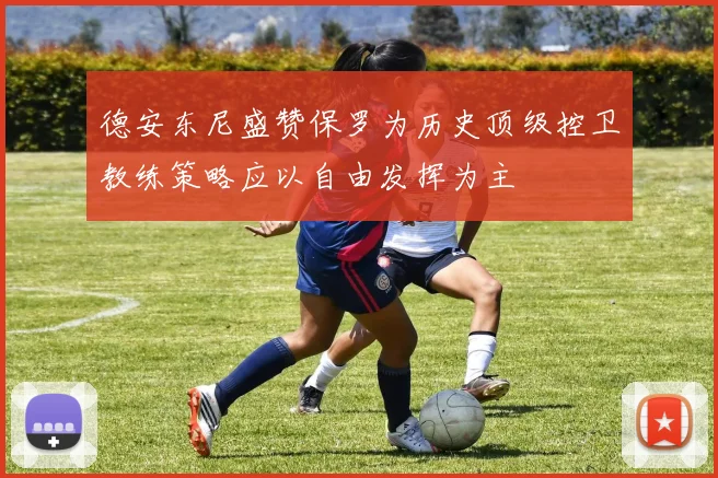 德安东尼盛赞保罗为历史顶级控卫教练策略应以自由发挥为主