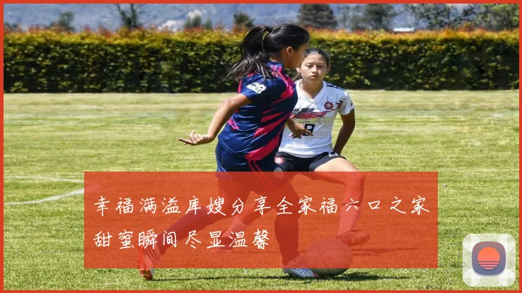 幸福满溢库嫂分享全家福六口之家甜蜜瞬间尽显温馨