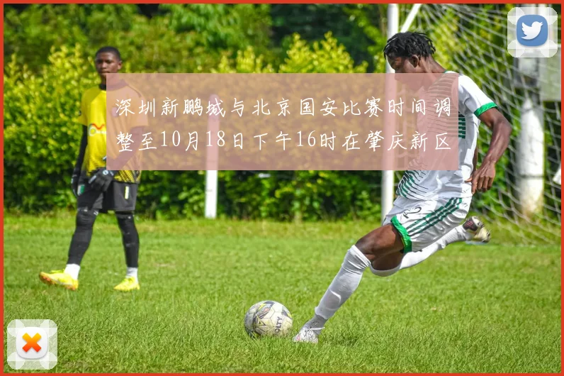 深圳新鹏城与北京国安比赛时间调整至10月18日下午16时在肇庆新区举行