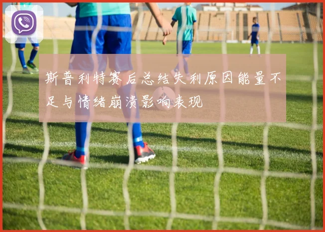 斯普利特赛后总结失利原因能量不足与情绪崩溃影响表现