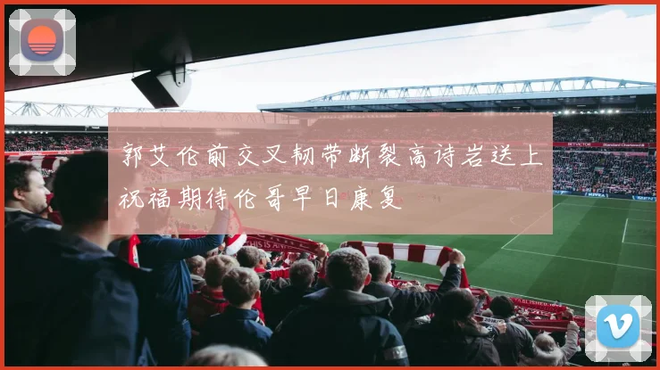 郭艾伦前交叉韧带断裂高诗岩送上祝福期待伦哥早日康复