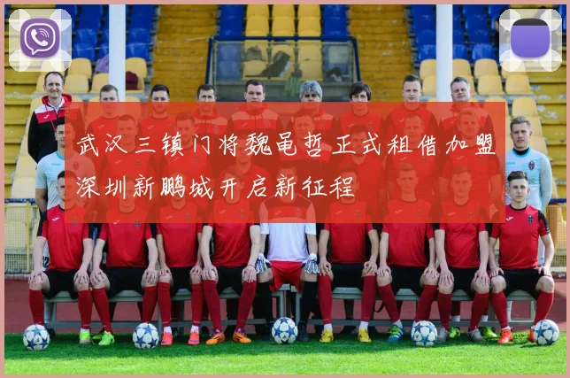 武汉三镇门将魏黾哲正式租借加盟深圳新鹏城开启新征程