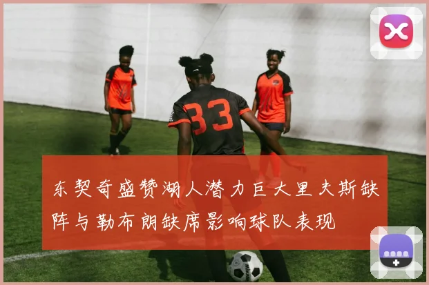 东契奇盛赞湖人潜力巨大里夫斯缺阵与勒布朗缺席影响球队表现