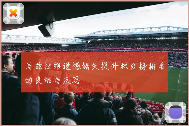 马兹拉维遗憾错失提升积分榜排名的良机与反思